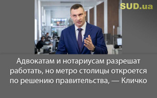Адвокатам и нотариусам разрешат работать, но метро столицы откроется по решению правительства, — Кличко