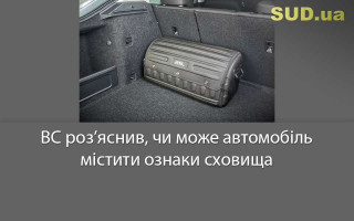 ВС роз’яснив, чи може автомобіль містити ознаки сховища