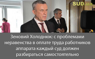 Зеновий Холоднюк: с проблемами неравенства в оплате труда работников аппарата каждый суд должен разбираться самостоятельно