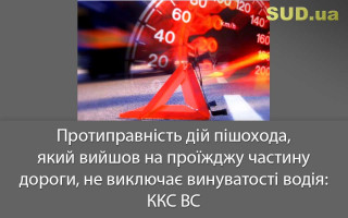 Протиправність дій пішохода, який вийшов на проїжджу частину дороги, не виключає винуватості водія: ККС ВС