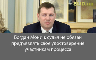Богдан Монич: судья не обязан предъявлять свое удостоверение участникам процесса