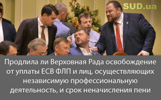 Продлила ли Верховная Рада освобождение от уплаты ЕСВ ФЛП и лиц, осуществляющих независимую профессиональную деятельность, и срок неначисления пени