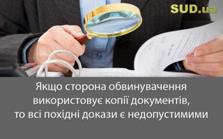Якщо сторона обвинувачення використовує копії документів, то всі похідні докази є недопустимими