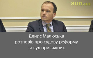 Денис Малюська розповів про судову реформу та суд присяжних