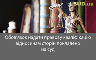 Обов’язок надати правову кваліфікацію відносинам сторін покладено на суд