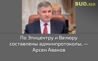 По Эпицентру и Велюру составлены админпротоколы, — Арсен Аваков