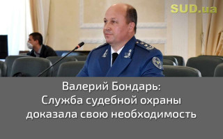 Валерий Бондарь: Служба судебной охраны доказала свою необходимость