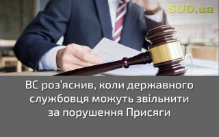 ВС роз’яснив, коли державного службовця можуть звільнити за порушення Присяги
