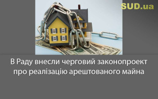 В Раду внесли черговий законопроект про реалізацію арештованого  майна