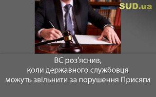 ВС роз’яснив, коли державного службовця можуть звільнити за порушення Присяги