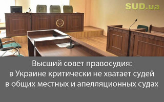 Высший совет правосудия: в Украине критически не хватает судей в общих местных и апелляционных судах