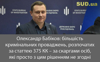 Олександр Бабіков: більшість кримінальних проваджень, розпочатих за статтею 375 КК – за скаргами осіб, які просто з цим рішенням не згодні
