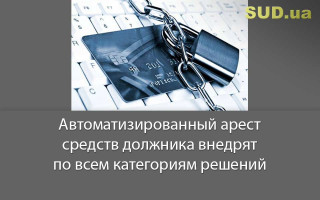 Автоматизированный арест средств должника внедрят по всем категориям решений