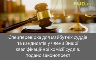 Спецперевірка для майбутніх суддів та кандидатів у члени Вищої кваліфікаційної комісії суддів: подано законопоект