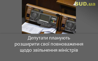 Депутати планують розширити свої повноваження щодо звільнення міністрів