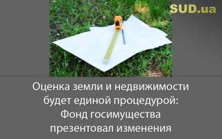 Оценка земли и недвижимости будет единой процедурой: Фонд госимущества презентовал изменения