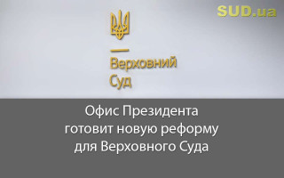 Офис Президента готовит новую реформу для Верховного Суда