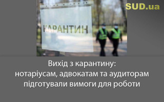 Вихід з карантину: нотаріусам, адвокатам та аудиторам підготували вимоги для роботи