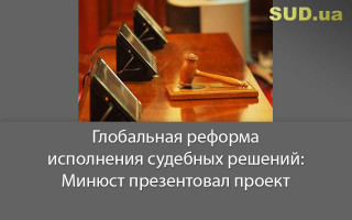Глобальная реформа исполнения судебных решений: Минюст презентовал проект