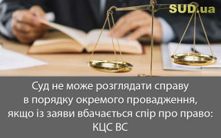 Суд не може розглядати справу в порядку окремого провадження, якщо із заяви вбачається спір про право: КЦС ВС