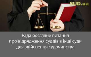 Рада розгляне  питання про відрядження суддів в інші суди для здійснення судочинства