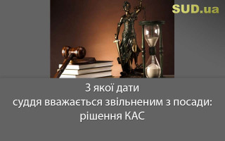 З якої дати суддя вважається звільненим з посади: рішення КАС