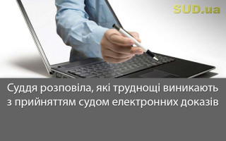 Суддя розповіла, які труднощі виникають з прийняттям судом електронних доказів