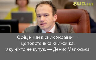 Офіційний вісник України – це товстенька книжечка, яку ніхто не купує, — Денис Малюська