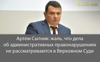 Артем Сытник: жаль, что дела об административных правонарушениях не рассматриваются в Верховном Суде