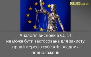 Аналогія висновків ЄСПЛ не може бути застосована для захисту прав та інтересів суб'єктів владних повноважень