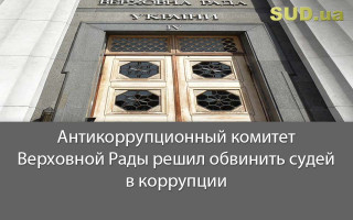 Антикоррупционный комитет Верховной Рады решил обвинить судей в коррупции