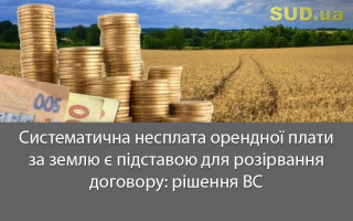 Систематична несплата орендної плати за землю є підставою для розірвання договору: рішення ВС