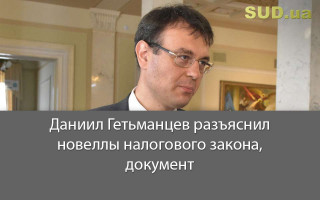 Даниил Гетьманцев разъяснил новеллы налогового закона, документ