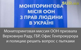 Мониторинговая миссия ООН призвала Верховную Раду, ГБР, Офис Генпрокурора и полицию решить вопрос с пытками