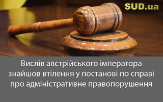 Вислів австрійського імператора знайшов втілення у постанові по справі про адміністративне правопорушення