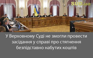 У Верховному Суді не змогли провести засідання у справі про стягнення безпідставно набутих коштів