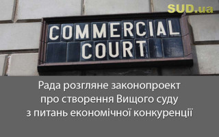 Рада розгляне законопроект про створення Вищого суду з питань економічної конкуренції