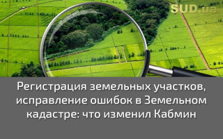 Регистрация земельных участков, исправление ошибок в Земельном кадастре: что изменил Кабмин