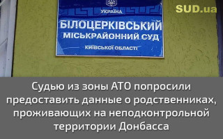 Судью из зоны АТО попросили предоставить данные о родственниках, проживающих на неподконтрольной территории Донбасса