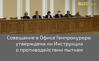 Совещание в Офисе Генпрокурора: утверждена ли Инструкция о противодействии пыткам