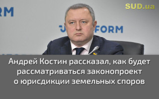 Андрей Костин рассказал, как будет рассматриваться законопроект о юрисдикции земельных споров