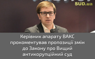 Керівник апарату ВАКС прокоментував пропозиції змін до Закону про Вищий антикорупційний суд