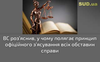 ВС роз’яснив, у чому полягає принцип офіційного з’ясування всіх обставин справи