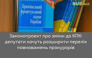 Законопроект про зміни до КПК:  депутати хочуть розширити перелік повноважень прокурорів