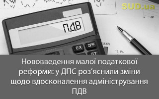 Нововведення малої податкової реформи: у ДПС роз’яснили зміни щодо вдосконалення адміністрування ПДВ