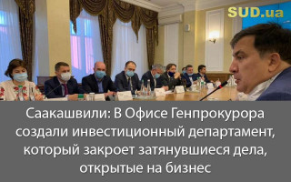 Саакашвили: В Офисе Генпрокурора создали инвестиционный департамент, который закроет затянувшиеся дела, открытые на бизнес