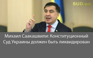 Михаил Саакашвили: Конституционный Суд Украины должен быть ликвидирован
