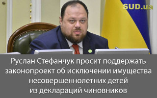 Руслан Стефанчук просит поддержать законопроект об исключении имущества несовершеннолетних детей из деклараций чиновников