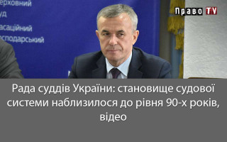 Рада суддів України: становище судової системи наблизилося до рівня 90-х років, відео