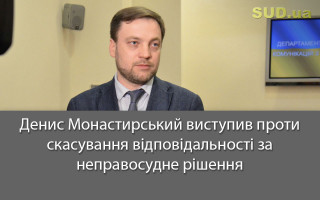 Денис Монастирський виступив проти скасування відповідальності за неправосудне рішення